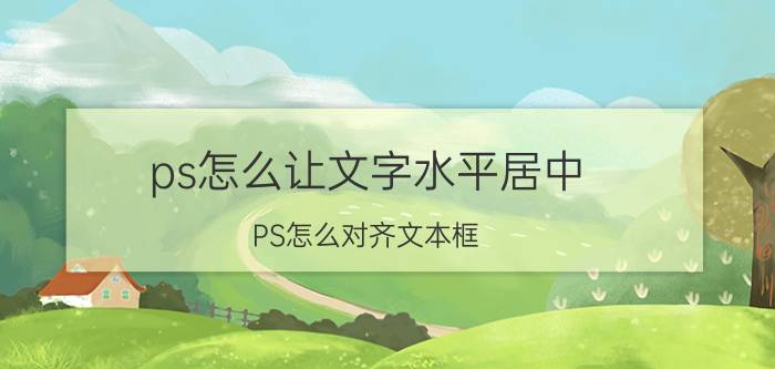 ps怎么让文字水平居中 PS怎么对齐文本框？